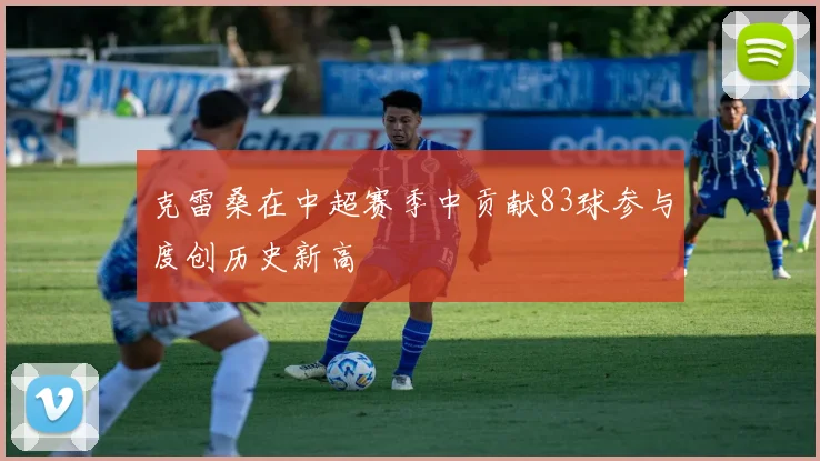 克雷桑在中超赛季中贡献83球参与度创历史新高
