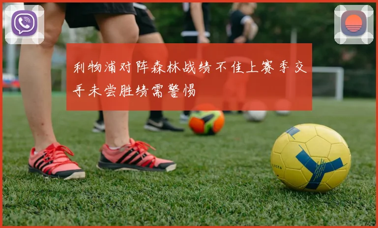 利物浦对阵森林战绩不佳上赛季交手未尝胜绩需警惕