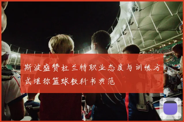 斯波盛赞杜兰特职业态度与训练方式堪称篮球教科书典范