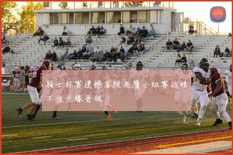 骑士杯赛遗憾落败老鹰小组赛战绩不佳无缘晋级