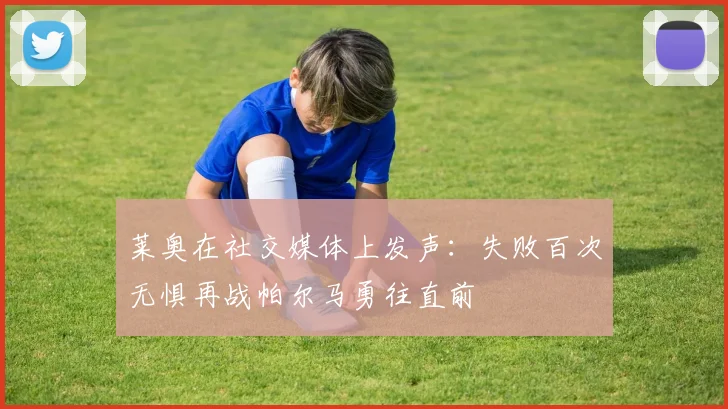 莱奥在社交媒体上发声：失败百次无惧再战帕尔马勇往直前