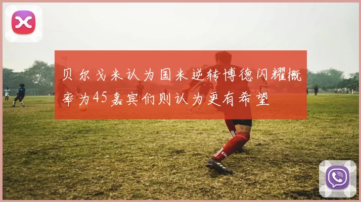 贝尔戈米认为国米逆转博德闪耀概率为45嘉宾们则认为更有希望