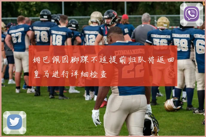 姆巴佩因脚踝不适提前归队将返回皇马进行详细检查