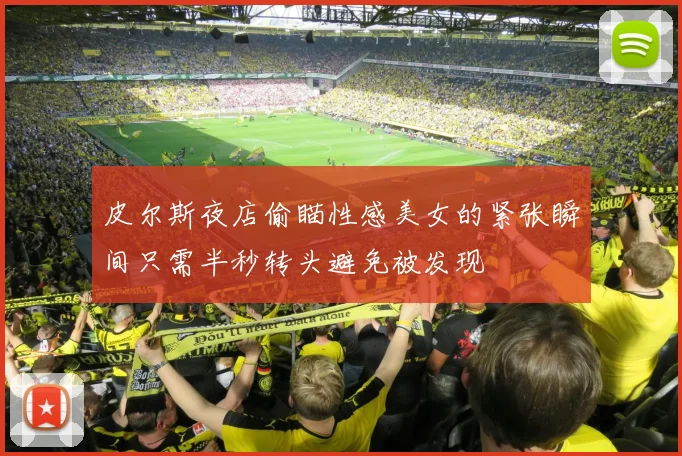 皮尔斯夜店偷瞄性感美女的紧张瞬间只需半秒转头避免被发现
