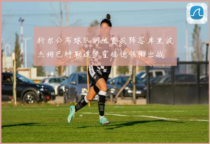科尔公布球队训练首发阵容库里波杰姆巴特勒追梦霍福德领衔出战