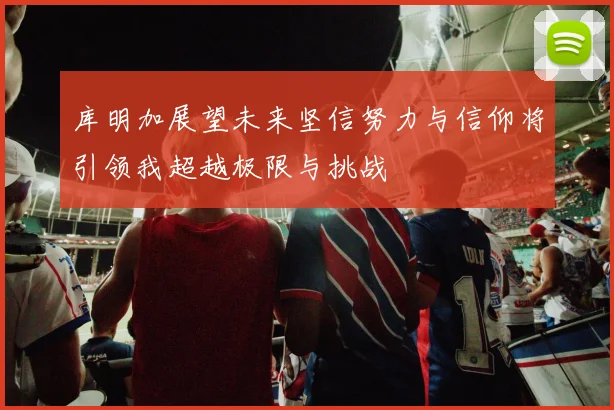 库明加展望未来坚信努力与信仰将引领我超越极限与挑战