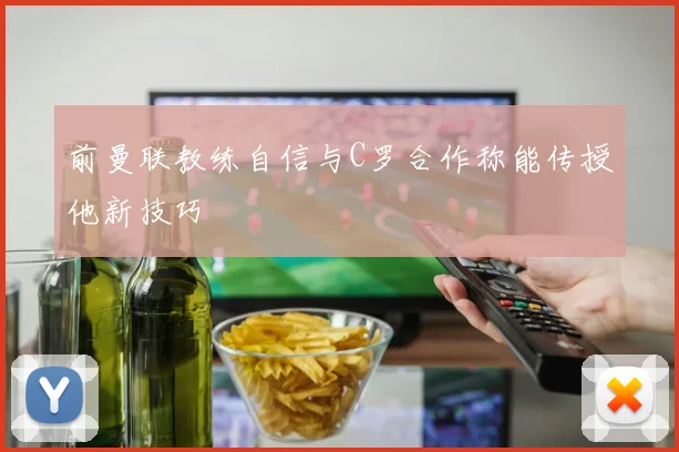 前曼联教练自信与C罗合作称能传授他新技巧