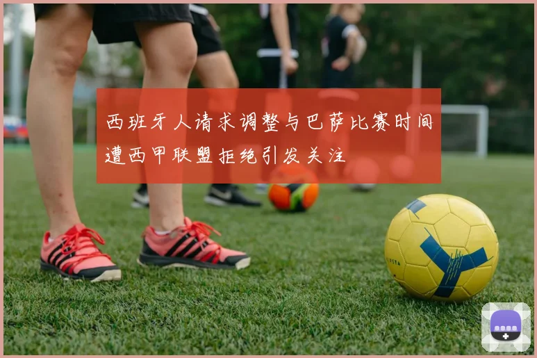 西班牙人请求调整与巴萨比赛时间遭西甲联盟拒绝引发关注