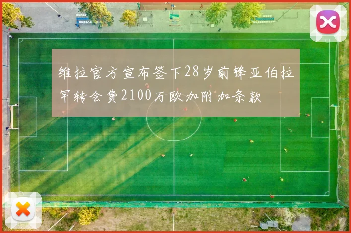 维拉官方宣布签下28岁前锋亚伯拉罕转会费2100万欧加附加条款